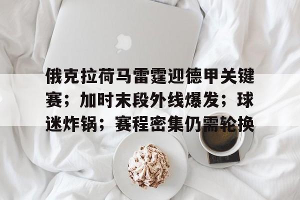 包含俄克拉荷马雷霆迎德甲关键赛；加时末段外线爆发；球迷炸锅；赛程密集仍需轮换的词条