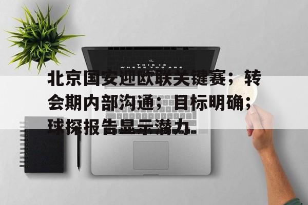 乐动APP下载-包含北京国安迎欧联关键赛；转会期内部沟通；目标明确；球探报告显示潜力的词条